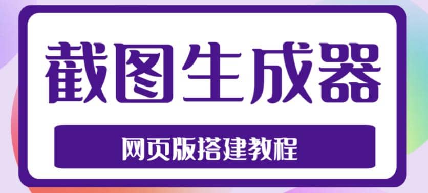 2023最新在线截图生成器源码+搭建视频教程，支持电脑和手机端在线制作生成-智领未来创业网