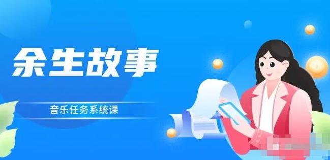 余生故事·音乐任务系统课，轻松玩转变现模式-智领未来创业网