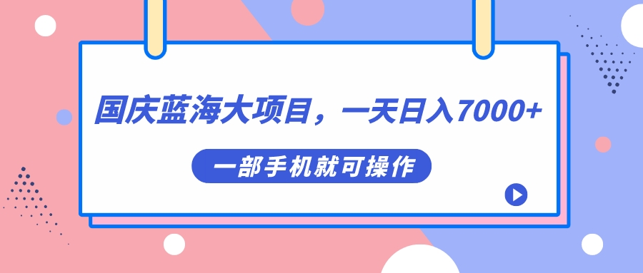 国庆蓝海大项目，一天日入7000+，一部手机就可操作-智领未来创业网