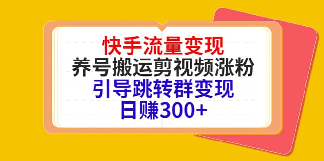 快手流量变现，养号搬运剪视频涨粉，引导跳转群变现日赚300+-智领未来创业网