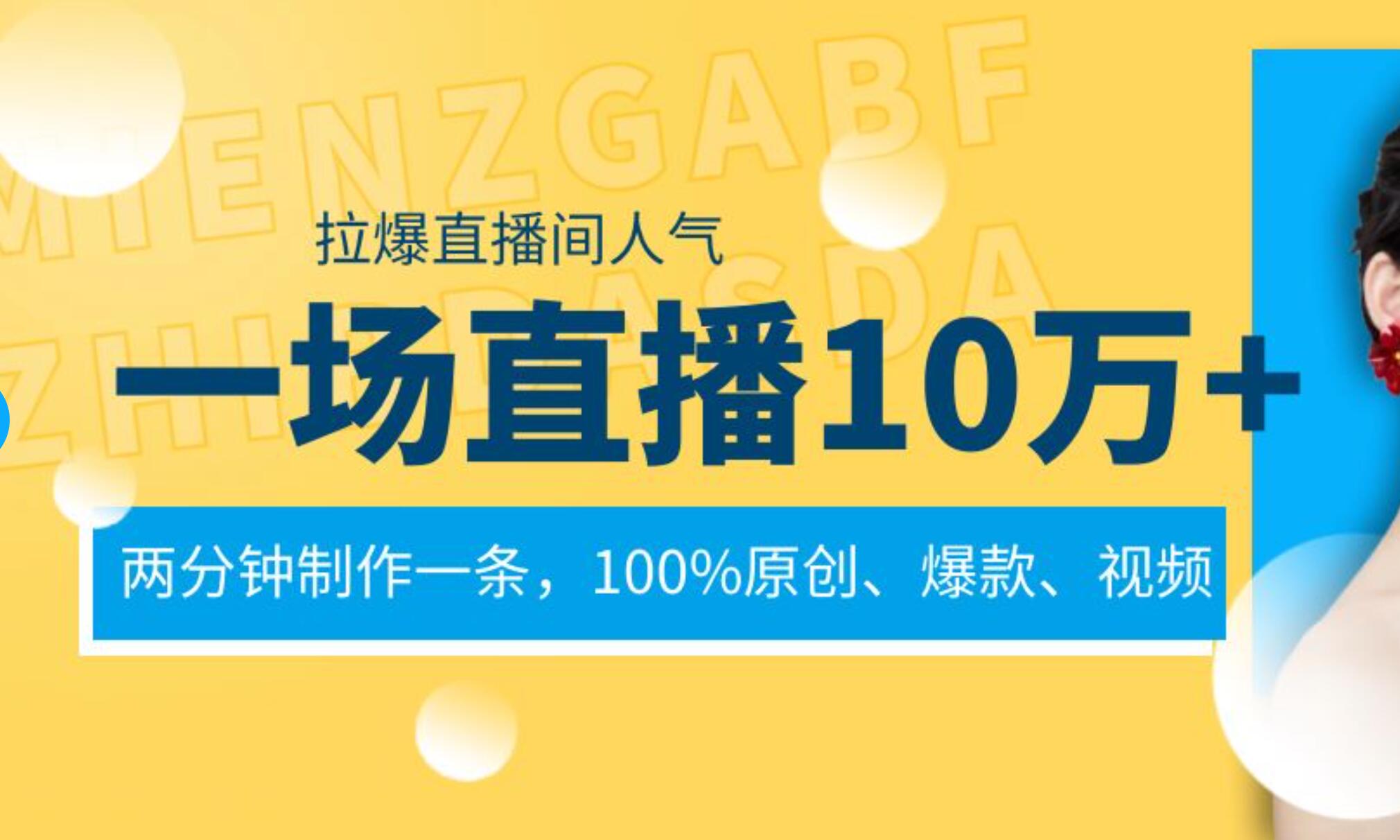 一场直播10万+，两分钟制作一条，100%原创、爆款、视频， 给视频号卖货直播间倒流，从而拉爆直播间人气-智领未来创业网
