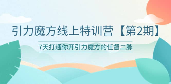 引力魔方线上特训营【第二期】五月新课，7天打通你开引力魔方的任督二脉-智领未来创业网