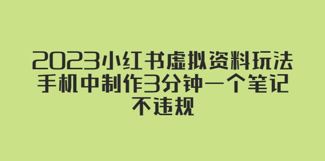 2023小红书虚拟资料玩法，手机中制作3分钟一个笔记不违规-智领未来创业网