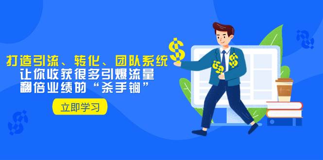 教你打造引流、转化、团队系统，让你收获很多引爆流量、翻倍业绩的“杀手锏”-智领未来创业网