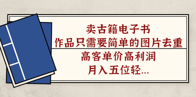 卖古籍电子书，作品只需要简单的图片去重，高客单价高利润，月入五位轻轻松松-智领未来创业网