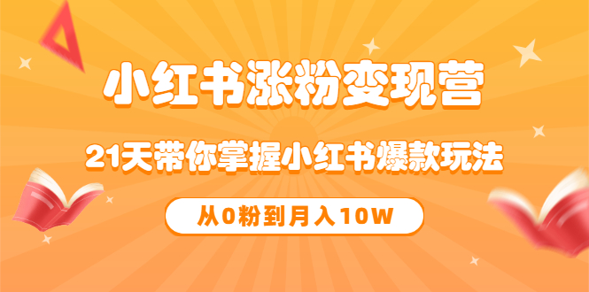 《小红书涨粉变现营》21天带你掌握小红书爆款玩法 从0粉到月入10W-智领未来创业网