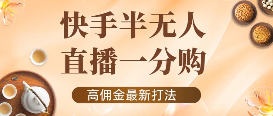 外面收费1980的快手半无人一分购项目，不露脸的最新电商打法-智领未来创业网