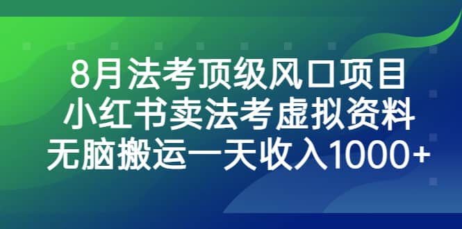 8月法考顶级风口项目，小红书卖法考虚拟资料，无脑搬运一天收入1000+-智领未来创业网