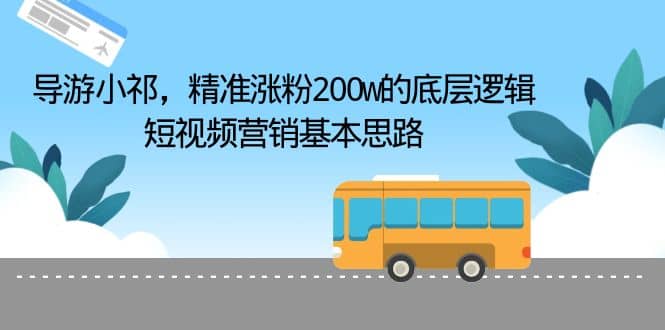导游小祁，精准涨粉200w的底层逻辑，短视频营销基本思路-智领未来创业网