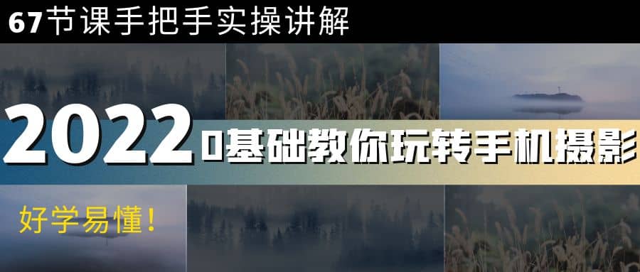 0基础教你玩转手机摄影：67节课手把手实操讲解，好学易懂-智领未来创业网