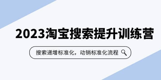 2023淘宝搜索-提升训练营，搜索-递增标准化，动销标准化流程（7节课）-智领未来创业网