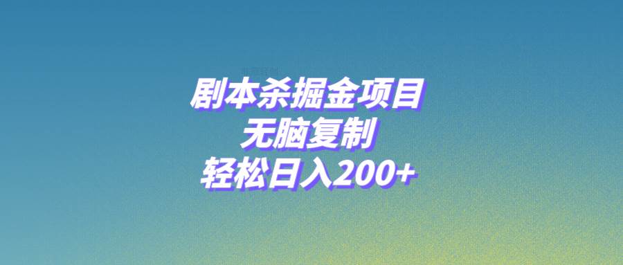 剧本杀掘金项目，无脑复制，轻松日入200+-智领未来创业网