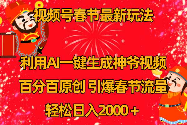 视频号春节玩法 利用AI一键生成财神爷视频 百分百原创 引爆春节流量 日入2k-智领未来创业网