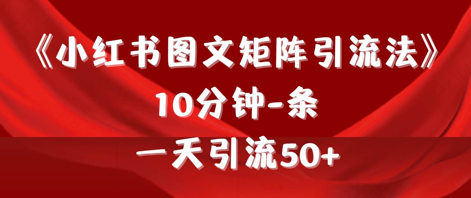 《小红书图文矩阵引流法》 10分钟-条 ，一天引流50+-智领未来创业网