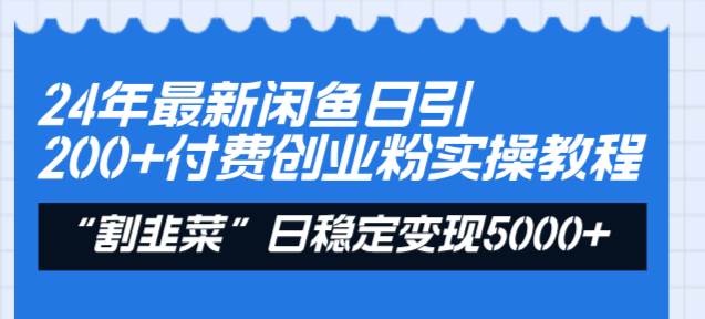 24年最新闲鱼日引200+付费创业粉，割韭菜每天5000+收益实操教程！-智领未来创业网