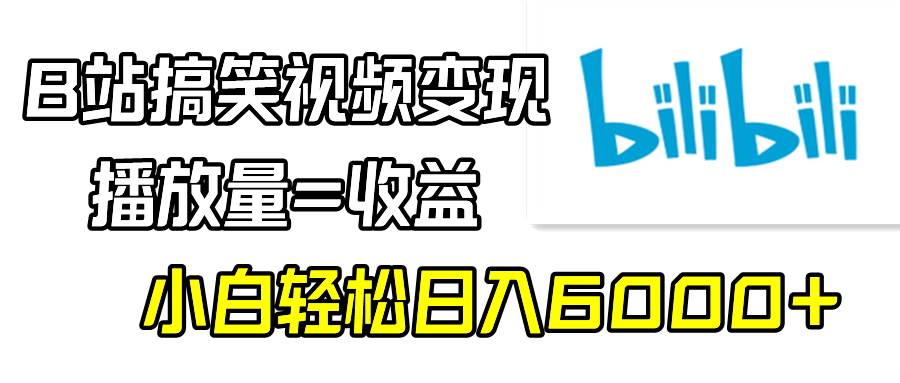 B站搞笑视频变现，播放量=收益，小白轻松日入6000+-智领未来创业网