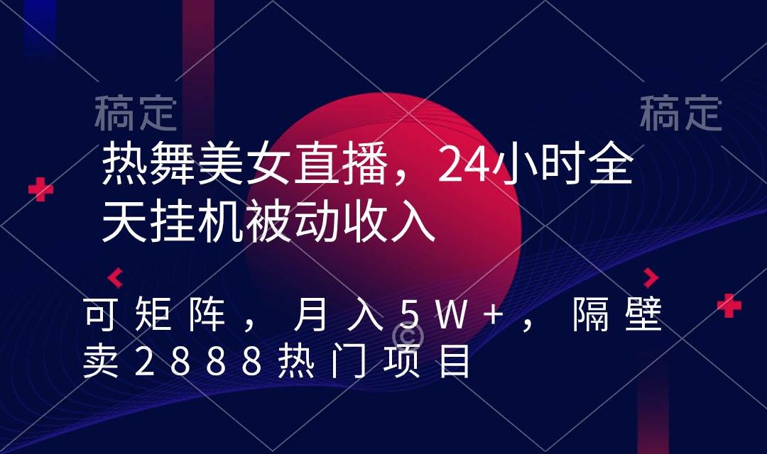 热舞美女直播，24小时全天挂机被动收入，可矩阵 月入5W+隔壁卖2888热门项目-智领未来创业网