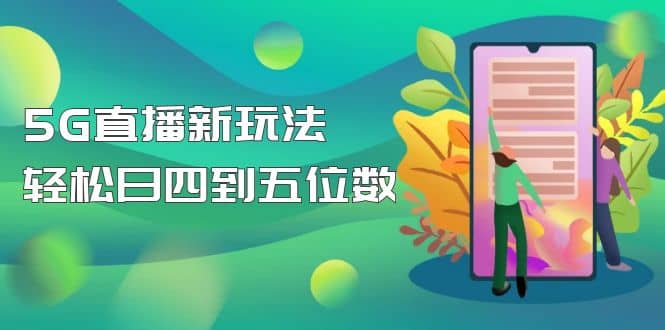 【抖音热门】外边卖1980的5G直播新玩法，轻松日四到五位数【详细玩法教程】-智领未来创业网