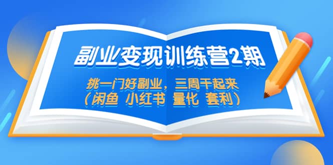 副业变现训练营2期，挑一门好副业，三周干起来（闲鱼 小红书 量化 套利）-智领未来创业网