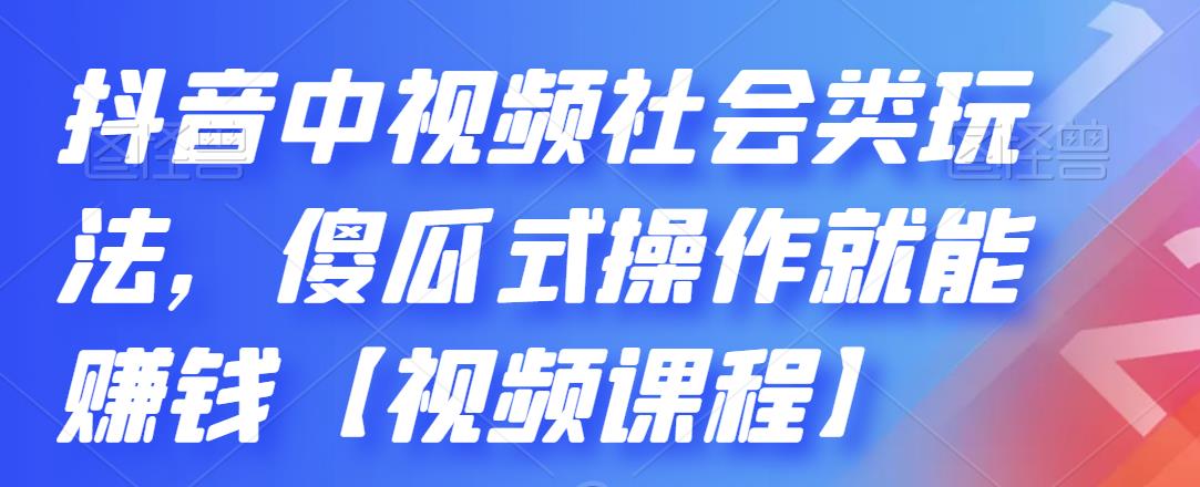 抖音中视频社会类玩法，傻瓜式操作就能赚钱【视频课程】-智领未来创业网