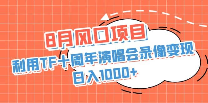 8月风口项目，利用TF十周年演唱会录像变现，日入1000+，简单无脑操作-智领未来创业网