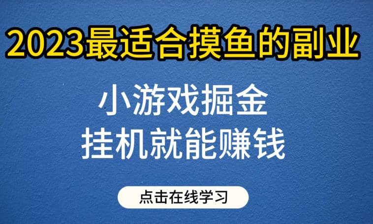 小游戏掘金项目，2023最适合摸鱼的副业，挂机就能赚钱，一个号一天赚个30-50【揭秘】-智领未来创业网