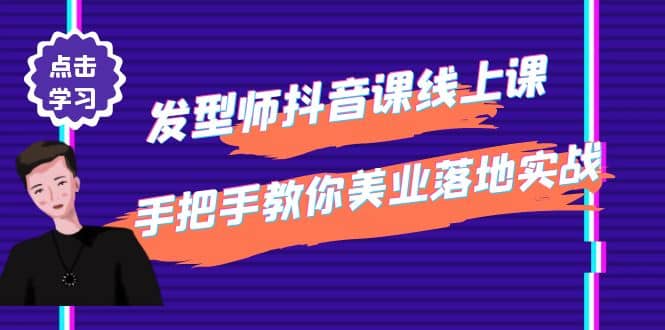发型师抖音课线上课，手把手教你美业落地实战【41节视频课】-智领未来创业网
