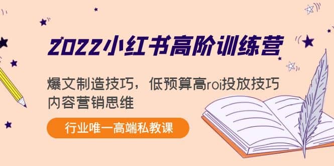 2022小红书高阶训练营：爆文制造技巧，低预算高roi投放技巧，内容营销思维-智领未来创业网