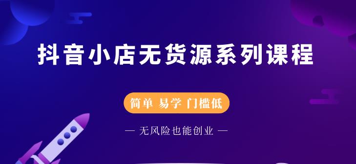抖音小店无货源系列课程，简单，易学，门槛低-智领未来创业网