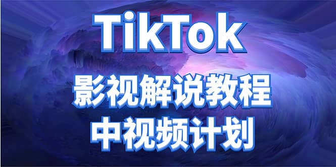 外面收费2980元的TikTok影视解说、中视频教程-智领未来创业网