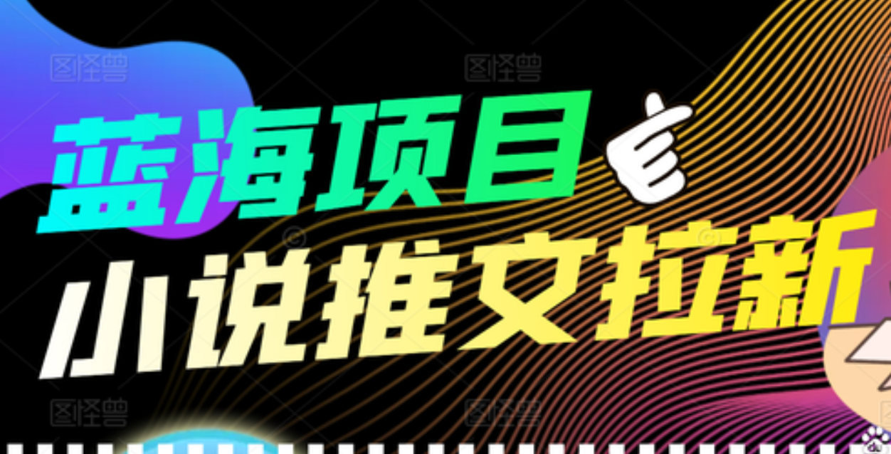 【高端精品】外面收费6880的小说推文拉新项目，个人工作室可批量做-智领未来创业网