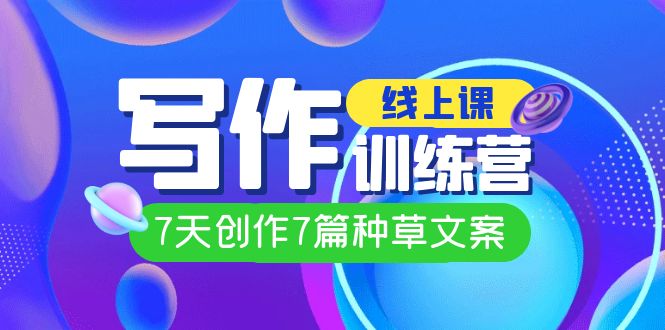 线上创作写作训练营，7天创作7篇种草文案（7节直播课）-智领未来创业网