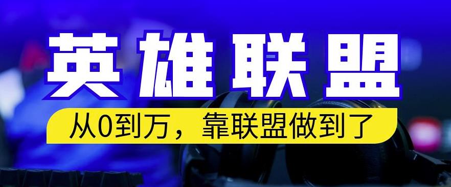 从零到月入万，靠英雄联盟账号我做到了，你来直接抄就行了，保姆式教学【揭秘】-智领未来创业网