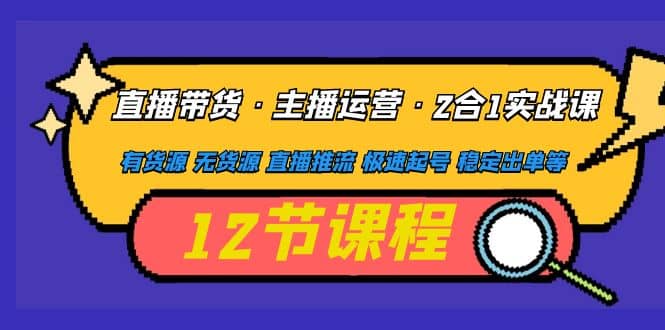 直播带货·主播运营2合1实战课 有货源 无货源 直播推流 极速起号 稳定出单-智领未来创业网