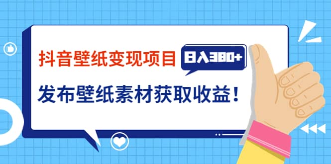 抖音壁纸变现项目：实战日入380+发布壁纸素材获取收益！-智领未来创业网