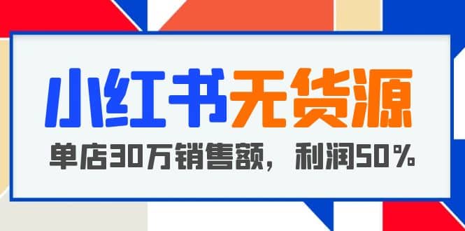 小红书无货源项目：从0-1从开店到爆单，单店30万销售额，利润50%，干货分享-智领未来创业网