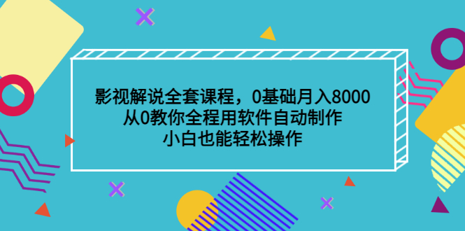 影视解说全套课程，0基础月入8000，从0教你全程用软件自动制作，有手就行-智领未来创业网