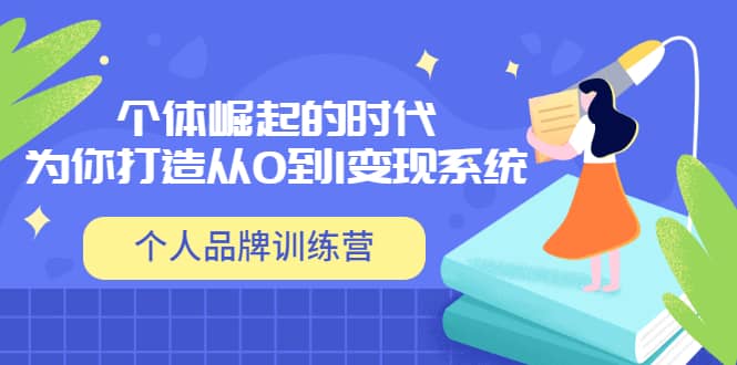「个人品牌训练营」个体崛起的时代，为你打造从0到1变现系统（12节视频课）-智领未来创业网