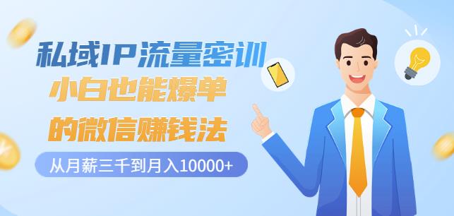 私域IP流量密训：小白也能爆单的微信赚钱法，从月薪三千到月入10000+-智领未来创业网