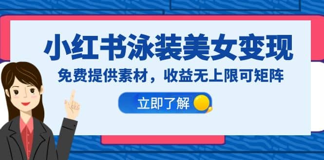 小红书泳装美女变现，免费提供素材，收益无上限可矩阵（教程+素材）-智领未来创业网