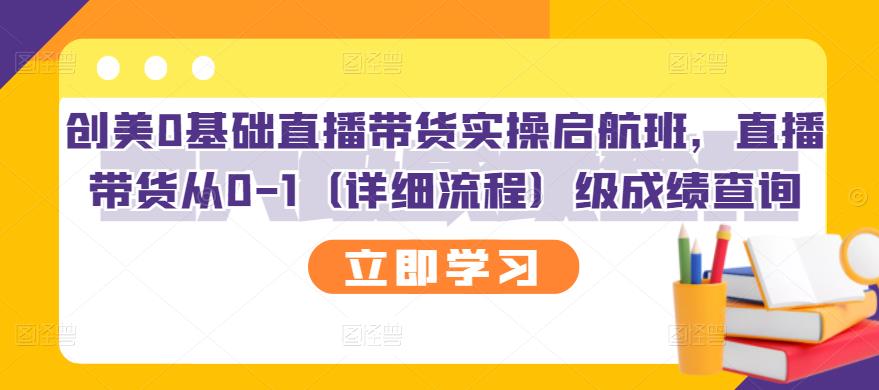 创美0基础直播带货实操启航班，直播带货从0-1（详细流程）-智领未来创业网