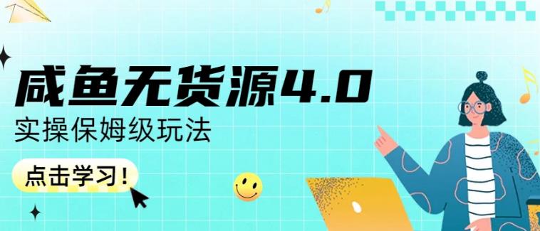 咸鱼无货源4.0实操保姆级玩法，适合新手小白-智领未来创业网