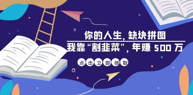 某高赞电子书《你的 人生，缺块 拼图——我靠“割韭菜”，年赚 500 万》-智领未来创业网