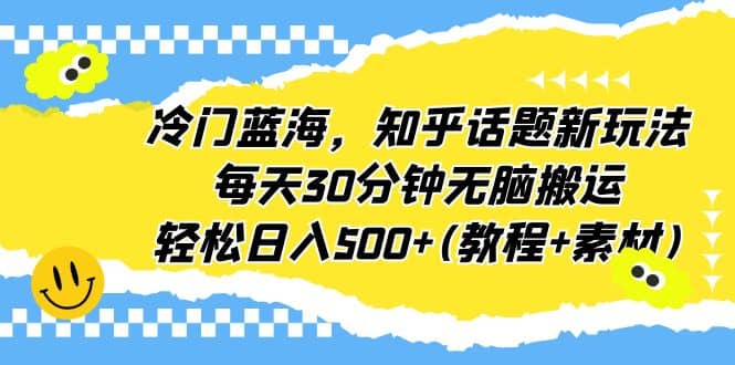 冷门蓝海，知乎话题新玩法，每天30分钟无脑搬运，轻松日入500+(教程+素材)-智领未来创业网