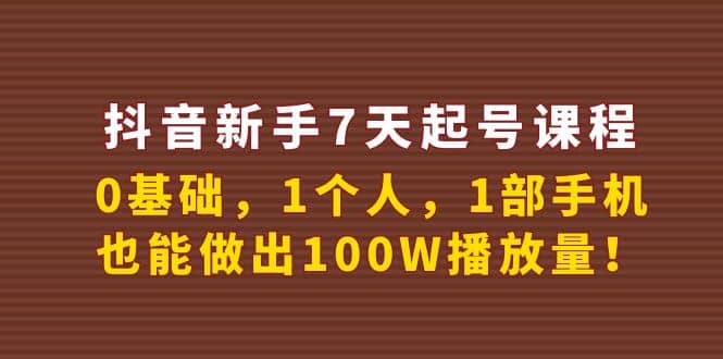 抖音新手7天起号课程：0基础，1个人，1部手机，也能做出100W播放量-智领未来创业网