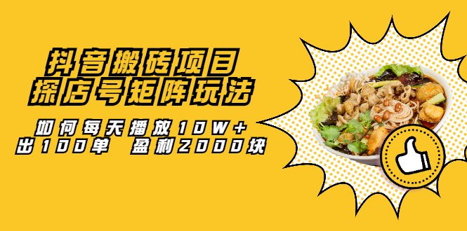 抖音搬砖项目：探店号矩阵玩法，如何每天播放10W+出100单 盈利2000块-智领未来创业网