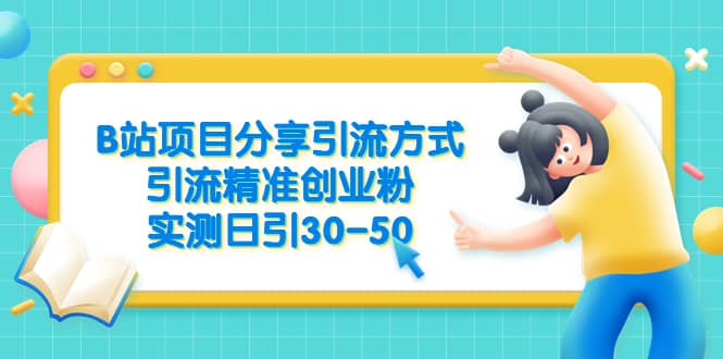 B站项目分享引流方式，引流精准创业粉，实测日引30-50-智领未来创业网