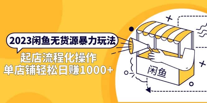 2023闲鱼无货源暴力玩法，起店流程化操作-智领未来创业网