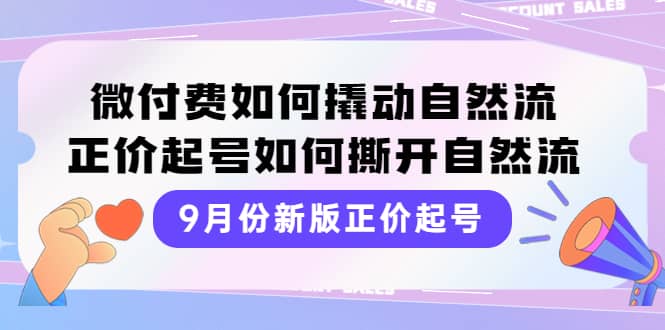 9月份新版正价起号，微付费如何撬动自然流，正价起号如何撕开自然流-智领未来创业网