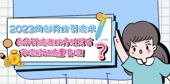 2023网创类粉引流术，自用引流涨粉方法发布，实现被动流量变现-智领未来创业网